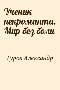 Гуров Александр - Ученик некроманта. Мир без боли