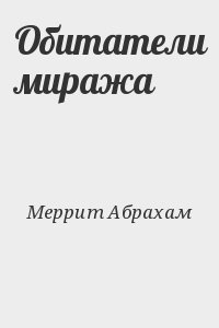 Меррит Абрахам - Обитатели миража