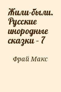 Фрай Макс - Жили-были. Русские инородные сказки – 7