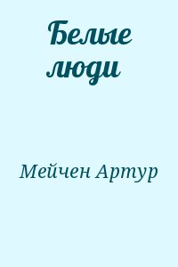 Мейчен Артур - Белые люди