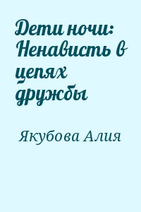 Якубова Алия - Дети ночи: Ненависть в цепях дружбы