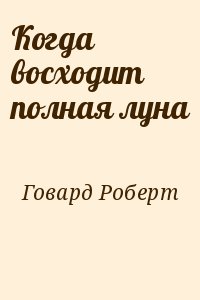 Говард Роберт - Когда восходит полная луна