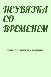 Фантастики Сборник - НЕУВЯЗКА СО ВРЕМЕНЕМ