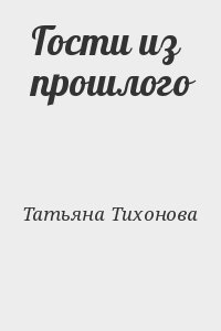 Тихонова Татьяна - Гости из прошлого