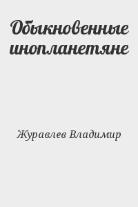 Журавлев Владимир - Обыкновенные инопланетяне