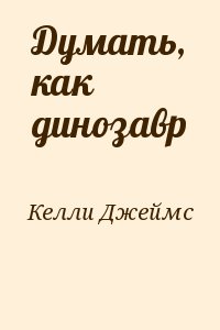 Келли Джеймс - Думать, как динозавр