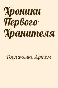 Горлаченко Артем - Хроники Первого Хранителя