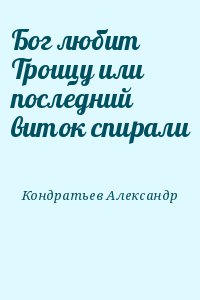 Кондратьев Александр - Бог любит Троицу или последний виток спирали