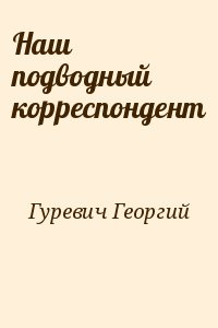 Гуревич Георгий - Наш подводный корреспондент