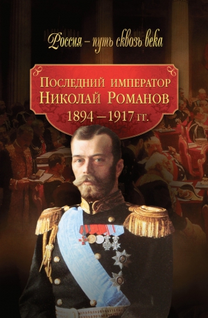 Балашова Светлана - Последний император Николай Романов. 1894–1917 гг.