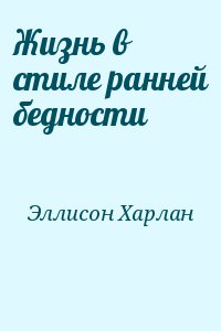 Эллисон Харлан - Жизнь в стиле ранней бедности