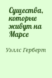 Уэллс Герберт - Существа, которые живут на Марсе