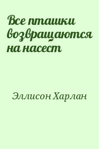 Эллисон Харлан - Все пташки возвращаются на насест