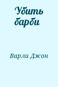 Варли Джон - Убить Барби