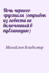 Михайлов Владимир - Ночь черного хрусталя (отрывок из повести не включенный в публикацию)