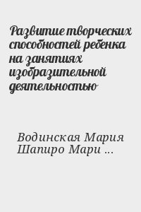 Водинская Мария, Шапиро Мария - Развитие творческих способностей ребенка на занятиях изобразительной деятельностью