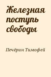 Печёрин Тимофей - Железная поступь свободы