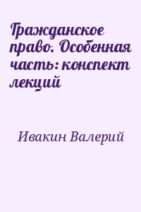 Ивакин Валерий - Гражданское право. Особенная часть: конспект лекций