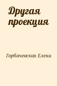 Горбачевская Елена - Другая проекция