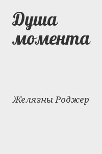 Желязны Роджер - Душа момента