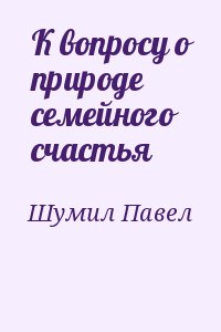 Шумил Павел - К вопросу о природе семейного счастья