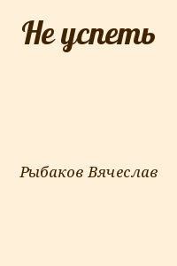 Рыбаков Вячеслав - Не успеть