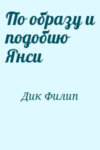 Дик Филип - По образу и подобию Янси