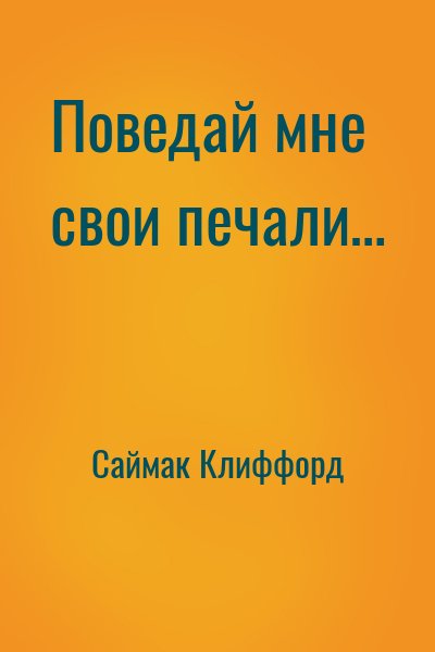 Саймак Клиффорд - Поведай мне свои печали…