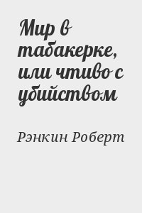Рэнкин Роберт - Мир в табакерке, или чтиво с убийством