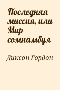 Диксон Гордон - Последняя миссия, или Мир сомнамбул