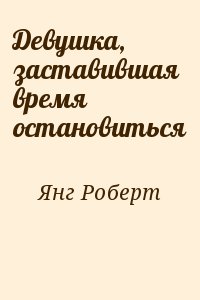 Янг Роберт - Девушка, заставившая время остановиться