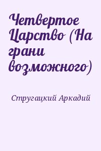 Стругацкий Аркадий - Четвертое Царство (На грани возможного)