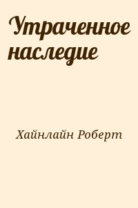 Хайнлайн Роберт - Утраченное наследие