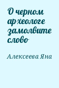 Алексеева Яна - О черном археологе замолвите слово