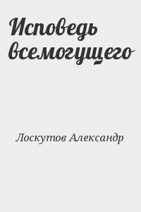 Лоскутов Александр - Исповедь всемогущего