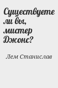 Лем Станислав - Существуете ли вы, мистер Джонс?