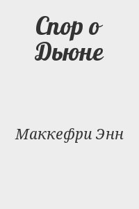 Маккефри Энн - Спор о Дьюне