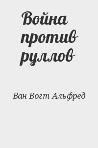 Ван Вогт Альфред - Война против руллов