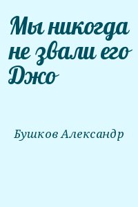 Бушков Александр - Мы никогда не звали его Джо