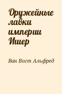 Ван Вогт Альфред - Оружейные лавки империи Ишер