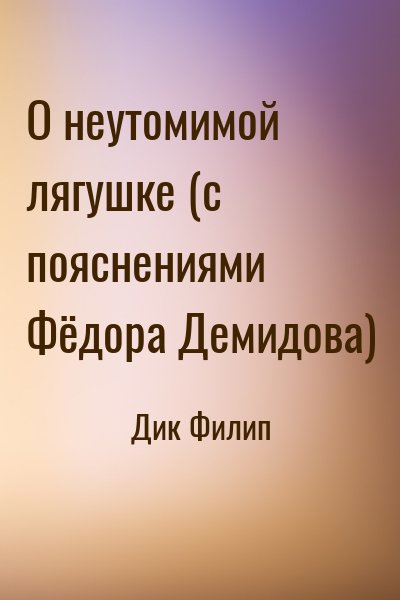 Дик Филип - О неутомимой лягушке (с пояснениями Фёдора Демидова)