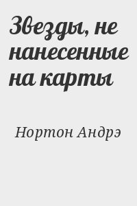 Нортон Андрэ - Звезды, не нанесенные на карты