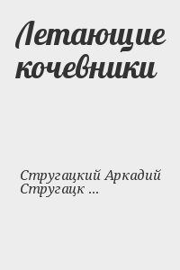 Стругацкий Аркадий, Стругацкий Борис, Шалимов Александр, Томилин Анатолий, Шейкин Аскольд, Ларионова Ольга, Гор Геннадий, Дмитриевский Владимир, Невинский Виктор, Мееров Александр - Летающие кочевники