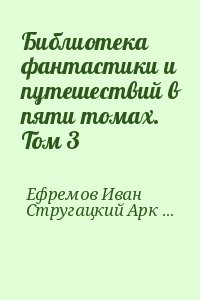 Стругацкий Аркадий, Стругацкий Борис, Биленкин Дмитрий, Гансовский Север, Ефремов Иван, Григорьев Владимир - Библиотека фантастики и путешествий в пяти томах. Том 3