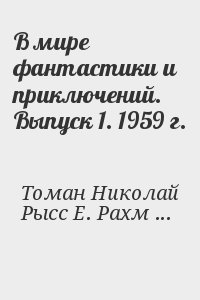 Беляев Александр, Томан Николай, Ефремов Иван, Рысс Евгений, Рахманов Леонид, Сергеевич Мартынов Георгий - В мире фантастики и приключений. Выпуск 1. 1959 г.