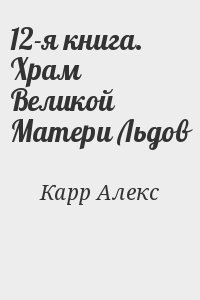 Карр Алекс - 12-я книга. Храм Великой Матери Льдов