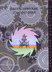 Парнов Еремей, Воннегут Курт, Рейнольдс Мак, Фредерик Пол, Корнблат Сирил, Ле Гуин Урсула, Лейнстер Мюррей, Вайнфельд Стефан, Сандрелли Сандро, Спрэг де Камп Лайон, Годвин Том, Цуцуи Ясутака, Керш Джералд, Шрайер Вольфганг, Шерред Томас, Туми Роберт, Голе - Фантастические изобретения. Сборник