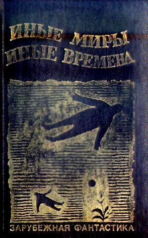 Андерсон Пол, Силверберг Роберт, Желязны Роджер, Азимов Айзек, Брэдбери Рэй, Рейнольдс Мак, Браун Фредерик, Нивен Ларри, Диксон Гордон, Табб Эдвин, Спрэг де Камп Лайон, Пейдж Джеральд, Карр Алекс, Бреккет Ли, Олин Ричард, Мур Уорд, Гэррет Рендолл, Шаара М - ИНЫЕ МИРЫ, ИНЫЕ ВРЕМЕНА. Сборник зарубежной фантастики