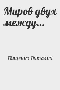 Пищенко Виталий - Миров двух между...