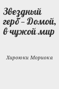 Хироюки Мориока - Звездный герб — Домой, в чужой мир